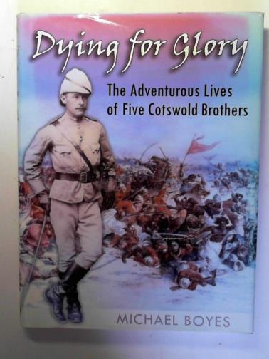 BOYES, Michael - Dying for Glory: the adventurous lives of five Cotswold brothers