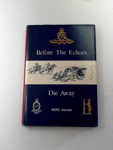 JAMES, N.D.G. - Before the Echoes Die Away: The Story af a Warwickshire Territorial Gunner Regiment: 1892 - 1969