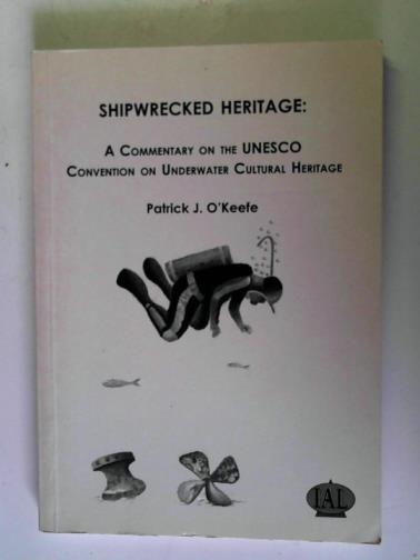 O'KEEFE, Patrick J. - Shipwrecked Heritage: a Commentary on the UNESCO Convention on Underwater Cultural Heritage