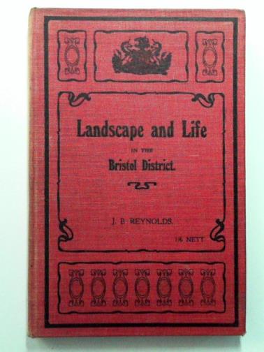 REYNOLDS, J. B. - Landscape and Life in the Bristol District: A Study in Local Regional Geography