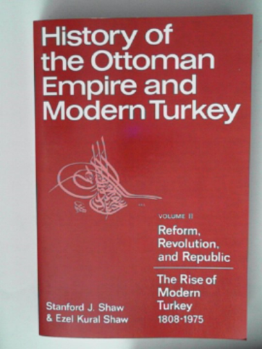 SHAW, Stanford J. & SHAW, Ezel Kural - History of the Ottoman Empire & modern Turkey volume II: reform, revolution and Republic: the rise of modern Turkey, 1808-1975