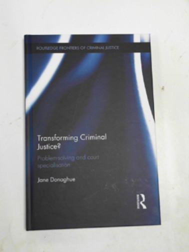 DONOGHE, Jane - Transforming criminal justice?: problem-solving and court specialisation