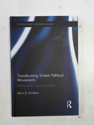 GRISHAM, Kevin E. - Transforming violent political movements: rebels today, what tomorrow?