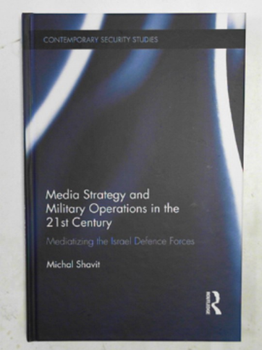 SHAVIT, Michal - Media strategy and military operations in the 21st Century: mediatizing the Israel Defence Forces