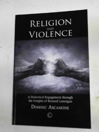ARCAMONE, Dominic - Religion and violence: a dialectical engagement through the insights of Bernard Lonergan