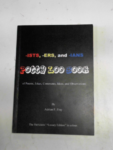 FRAY, Adrian F - -ists, -ers, and -ians: potty loo book of poems, jokes, comments, ideas, and observations