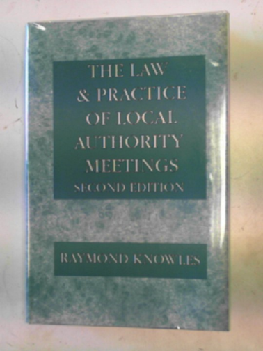 KNOWLES, Raymond - The law and practice of local authority meetings