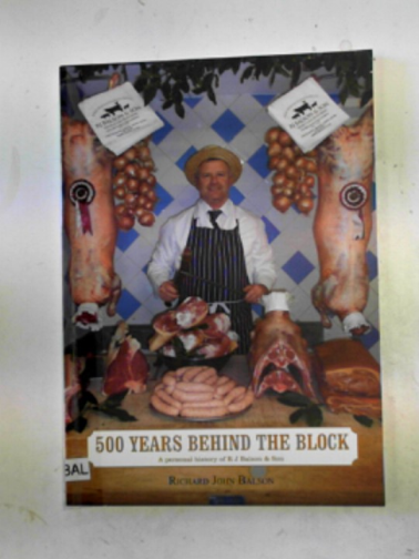 BALSON, Richard John - 500 years behind the block: a personal history of R J Balson & Son