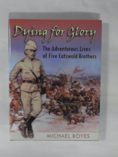 BOYES, Michael - Dying for glory: The adventurous lives of five Cotswold brothers