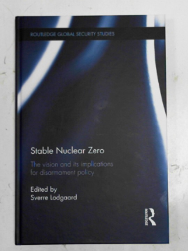 LODGAARD, Sverre (ed) - Stable nuclear zero: the vision and its implications for disarmament policy