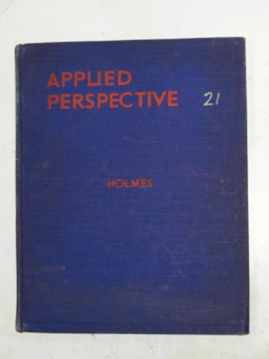 HOLMES, John - Applied perspective: the theory and application of perspective for architects, painters and draughtsmen