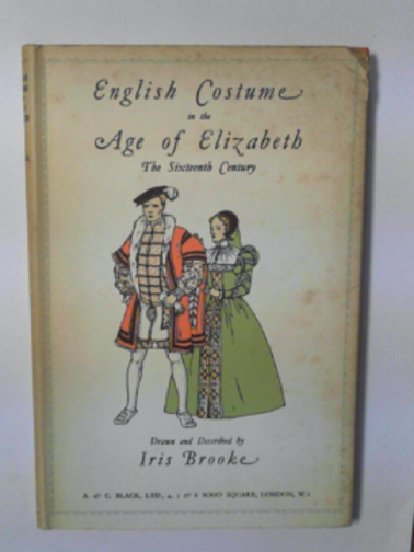BROOKE, Iris - English costume in the Age of Elizabeth: the sixteenth century