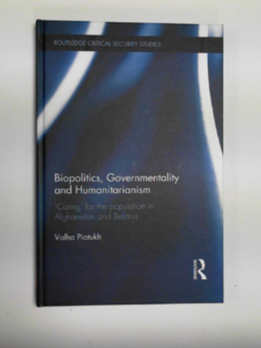 PIOTUKH, Volha - Biopolitics, governmentality and humanitarianism: 'Caring' for the population in Afghanistan and Belarus