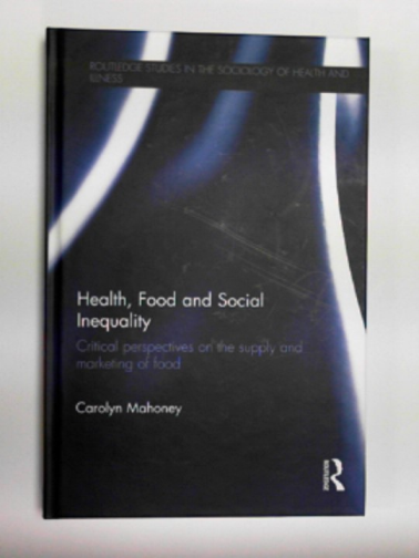 MAHONEY, Carolyn - Health, food and social inequality: critical perspectives on the supply and marketing of food
