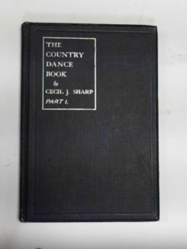 SHARP, Cecil J. - The country dance book Part 1: containing a description of eighteen tradional dances collected in country villages