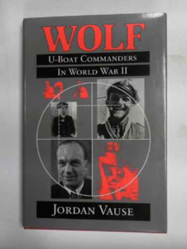 VAUSE, Jordan - Wolf: U-boat Commanders in World War II