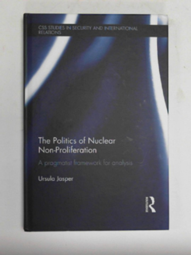 JASPER, Ursula - The politics of nuclear non-proliferation: a pragmatist framework for analysis