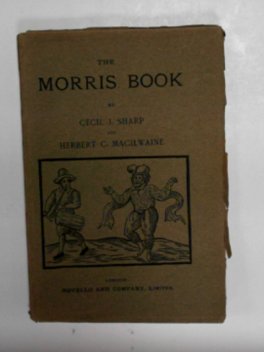 SHARP, Cecil J & MACILWAINE, Herbert C - The Morris book: a history of Morris dancing with a description of eleven dances as performed by the Morris-men of England