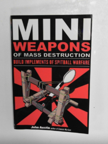 AUSTIN, John - Miniweapons of mass destruction: build implements of spitball warfare