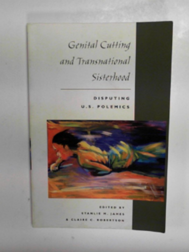 JAMES, Stanlie M & ROBERTSON, Claire C (eds_ - Genital cutting and transnational sisterhood: disputing U.S polemics