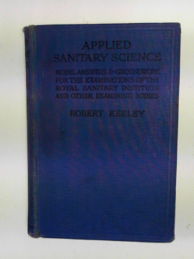 KEELEY, Robert - Applied sanitary science: model answers and groundwork