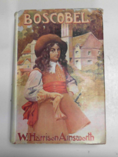AINSWORTH, Harrison W - Boscobel or the Royal Oak, a tale of the year 1651