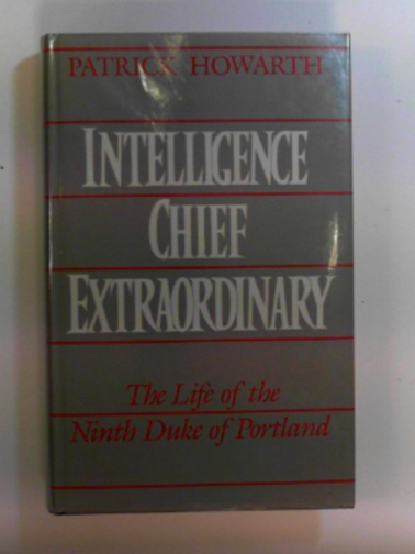 HOWARTH, Patrick - Intelligence Chief extraordinary: the life of the Ninth Duke of Portland