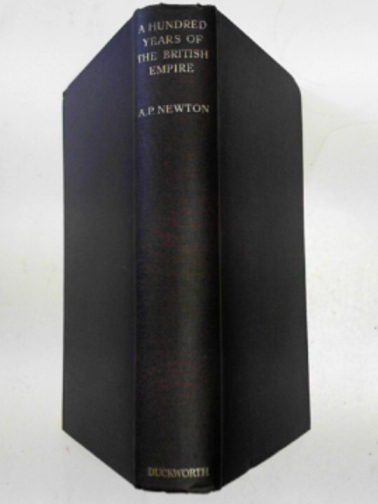 NEWTON, A.P. - A hundred years of the British Empire