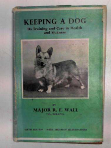 WALL, R.F. - Keeping a dog: its training and care in health and sickness