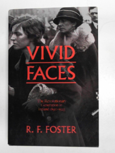 FOSTER, R.F - Vivid faces: the revolutionary generation in Ireland, 1890-1923