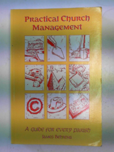 BEHRENS, James - Practical Church management: a guide for every Parish