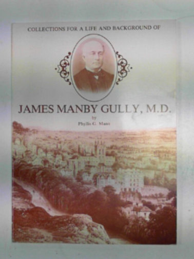 MANN, Phyllis G. - Collections for a life and background of James Manby Gully, M.D