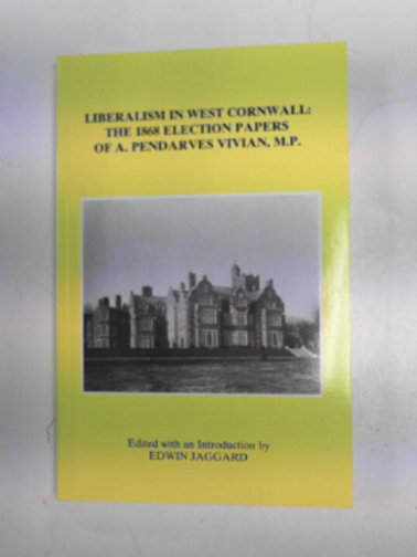 JAGGARD, Edwin (ed) - Liberalism in West Cornwall: the 1868 election papers of A. Pendarves Vivian, M.P.