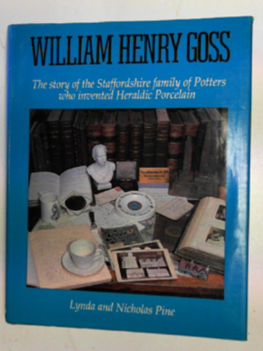 PINE, Nicholas & PINE, Lynda - William Henry Goss: the story of the Staffordshire family of potters who invented heralidic porcelain