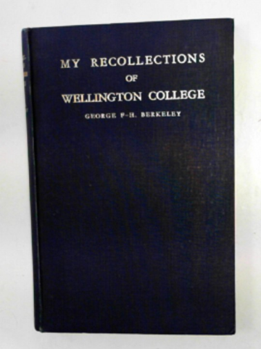 BERKELEY, George F-H - My recollections of Wellington College.