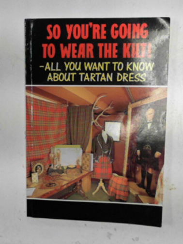 THOMPSON, J.Charles - So you're going to wear the kilt! - all you want to know about tartan dress
