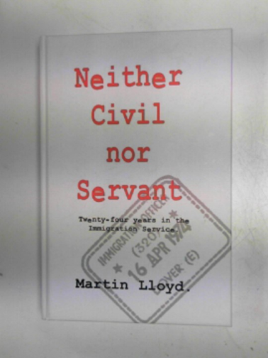LLOYD, Martin - Neither civil nor servant: twenty-four years in the Immigration Service