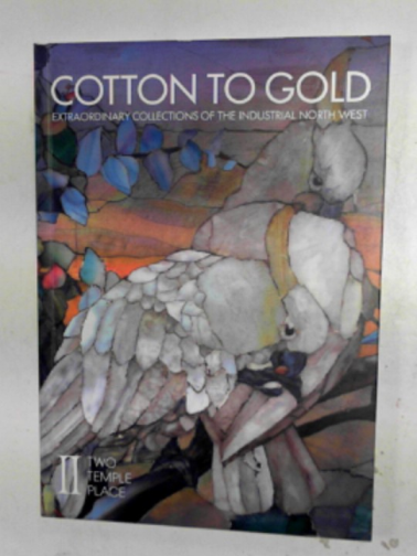 JOHNSTON, Cynthia & HARTNELL, Jack - Cotton to Gold: extraordinary collections of the industrial North West