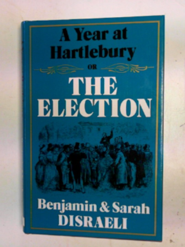 DISRAELI, Benjamin & DISRAELI, Sarah - A year at Hartlebury: Or, the Election