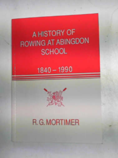 MORTIMER, R.G - A history of rowing at Abingdon School 1840-1990