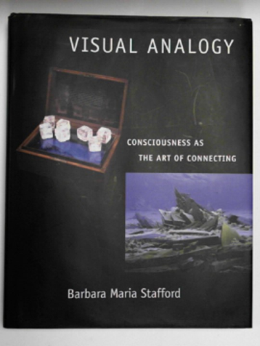 STAFFORD, Barbara Maria - Visual analogy: consciousness as the art of connecting