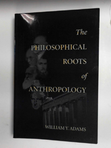 ADAMS, William Y. - The philosophical roots of anthropology