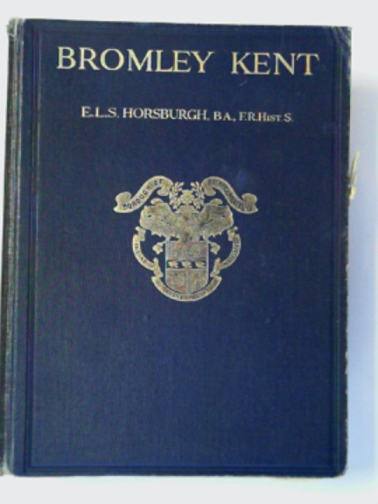 HORSBURGH, E.L.S. - Bromley, Kent, from the earliest times to the present century