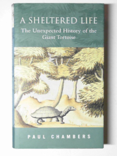 CHAMBERS, Paul - A sheltered life: the unexpected history of the Giant Tortoise