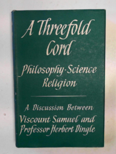SAMUEL, Herbert & DINGLE, Herbert - A threefold cord: philosophy, science, religion: a discussion between Viscount Samuel and Professor Herbert Dingle