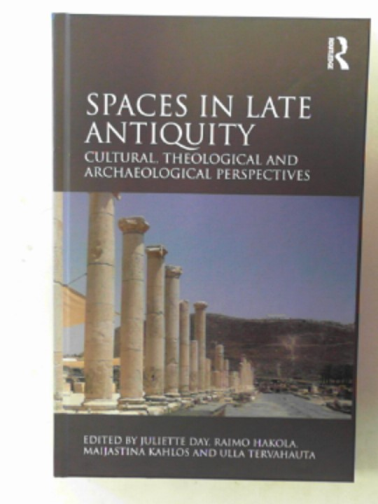 DAY, Juliette & others (eds) - Spaces in late antiquity: cultural, theological and archaeological perspectives