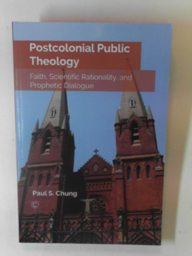 CHUNG, Paul S. - Postcolonial public theology: faith, scientific rationality, and prophetic dialogue