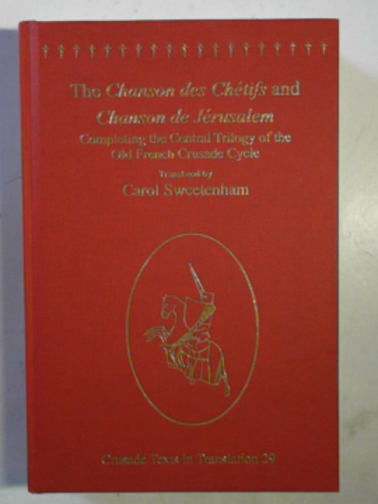 SWEETENHAM, Carol (trans) - The Chanson des Chétifs and Chanson de Jérusalem: completing the central trilogy of the Old French Crusade Cycle