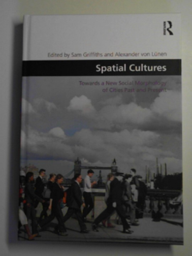 GRIFFITHS, Sam & VON LUNEN, Alexander (eds) - Spatial cultures: towards a new social morphology of cities past and present