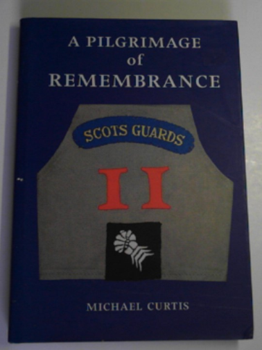 CURTIS, Michael - A pilgrimage of remembrance: an anthology of the history of a Scots Guard Company in the Italian Campaign 1944/5